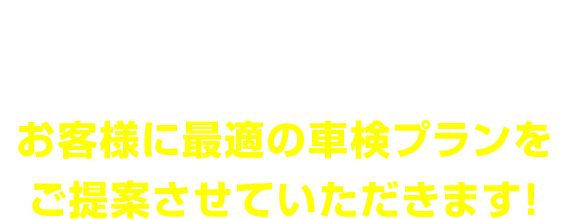 お車の使用頻度やご予算などをヒアリングした上で、 お客様に最適の車検プランをご提案させていただきます!